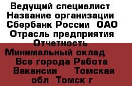 Ведущий специалист › Название организации ­ Сбербанк России, ОАО › Отрасль предприятия ­ Отчетность › Минимальный оклад ­ 1 - Все города Работа » Вакансии   . Томская обл.,Томск г.